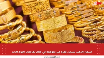 أسعار الذهب تسجل قفزة غير متوقعة في ختام تعاملات اليوم الأحد